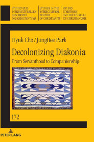 Title: Decolonizing Diakonia: From Servanthood to Companionship, Author: Hyuk Cho