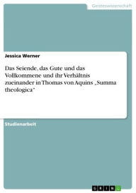 Title: Das Seiende, das Gute und das Vollkommene und ihr Verhältnis zueinander in Thomas von Aquins 'Summa theologica', Author: Jessica Werner