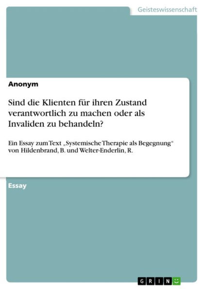 Sind die Klienten für ihren Zustand verantwortlich zu machen oder als Invaliden zu behandeln?: Ein Essay zum Text 'Systemische Therapie als Begegnung' von Hildenbrand, B. und Welter-Enderlin, R.