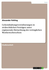 Title: Geheimhaltungsvereinbarungen in zivilrechtlichen Verträgen unter ergänzender Betrachtung des vertraglichen Wettbewerbsverbots, Author: Alexander Pehling