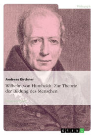 Title: Wilhelm von Humboldt. Zur Theorie der Bildung des Menschen: Theorie der Bildung des Menschen, Author: Andreas Kirchner