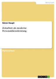 Title: Zeitarbeit als moderne Personaldienstleistung, Author: Sören Haupt