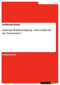 Title: Sinkende Wahlbeteiligung - eine Gefahr für die Demokratie?: eine Gefahr für die Demokratie?, Author: Ferdinand Kosak