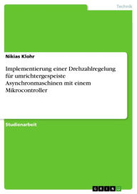 Title: Implementierung einer Drehzahlregelung für umrichtergespeiste Asynchronmaschinen mit einem Mikrocontroller, Author: Nikias Klohr