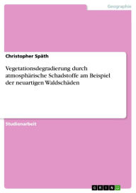 Title: Vegetationsdegradierung durch atmosphärische Schadstoffe am Beispiel der neuartigen Waldschäden, Author: Christopher Späth