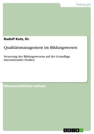 Title: Qualitätsmanagement im Bildungswesen: Steuerung des Bildungswesens auf der Grundlage internationaler Studien, Author: Rudolf Kutz