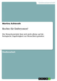 Title: Rechte für Embryonen?: Die Menschenwürde lässt sich nicht alleine auf die biologische Zugehörigkeit zur Menschheit gründen, Author: Martina Achterath