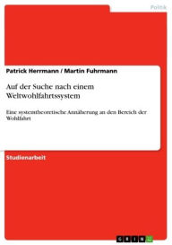 Title: Auf der Suche nach einem Weltwohlfahrtssystem: Eine systemtheoretische Annäherung an den Bereich der Wohlfahrt, Author: Patrick Herrmann