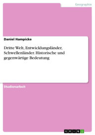 Title: Dritte Welt, Entwicklungsländer, Schwellenländer. Historische und gegenwärtige Bedeutung: Ihre historische und gegenwärtige Bedeutung, Author: Daniel Hampicke