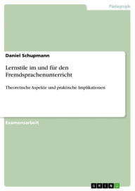 Title: Lernstile im und für den Fremdsprachenunterricht: Theoretische Aspekte und praktische Implikationen, Author: Daniel Schupmann