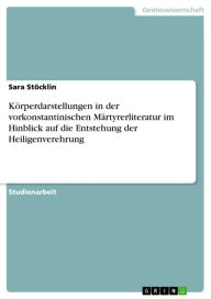 Title: Körperdarstellungen in der vorkonstantinischen Märtyrerliteratur im Hinblick auf die Entstehung der Heiligenverehrung, Author: Sara Stöcklin