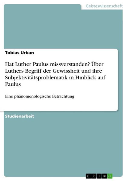Hat Luther Paulus missverstanden? Über Luthers Begriff der Gewissheit und ihre Subjektivitätsproblematik in Hinblick auf Paulus: Eine phänomenologische Betrachtung