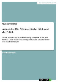 Title: Aristoteles: Die Nikomachische Ethik und die Politik: Worin besteht der Zusammenhang zwischen Ethik und Politik? Oder: Ist die Glückseligkeit für den Einzelnen und den Staat identisch?, Author: Gunnar Müller