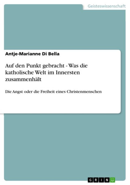 Auf den Punkt gebracht - Was die katholische Welt im Innersten zusammenhält: Die Angst oder die Freiheit eines Christenmenschen