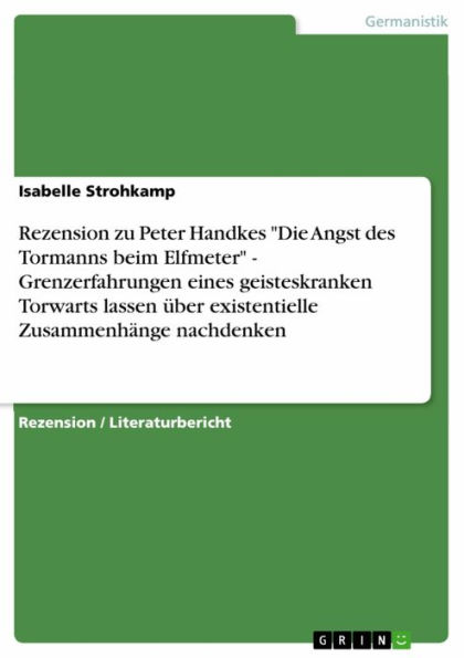 Rezension zu Peter Handkes 'Die Angst des Tormanns beim Elfmeter' - Grenzerfahrungen eines geisteskranken Torwarts lassen über existentielle Zusammenhänge nachdenken: Grenzerfahrungen eines geisteskranken Torwarts lassen über existentielle Zusammenhänge n