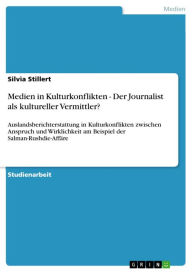 Title: Medien in Kulturkonflikten - Der Journalist als kultureller Vermittler?: Auslandsberichterstattung in Kulturkonflikten zwischen Anspruch und Wirklichkeit am Beispiel der Salman-Rushdie-Affäre, Author: Silvia Stillert