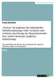 Title: Freitod als legitimer Akt individueller Selbstbestimmung? Oder: Gestattet oder verbietet das Prinzip der Menschenwürde bzw. andere Konzepte (jegliche) Selbsttötung?: Für und Wider das Recht, den Zeitpunkt des eigenen Ablebens selbst zu bestimmen, Author: Frank Reichert
