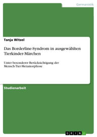 Title: Das Borderline-Syndrom in ausgewählten Tierkinder-Märchen: Unter besonderer Berücksichtigung der Mensch-Tier-Metamorphose, Author: Tanja Witzel