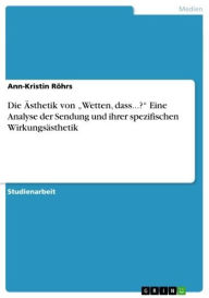 Title: Die Ästhetik von 'Wetten, dass...?' Eine Analyse der Sendung und ihrer spezifischen Wirkungsästhetik: Eine Analyse der Sendung und ihrer spezifischen Wirkungsästhetik, Author: Ann-Kristin Röhrs