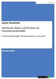 Title: Hot-House: Mutter und Tochter im Generationenkonflikt: In Martin McDonaghs 'The Beauty Queen of Leenane', Author: Janine Gruschwitz