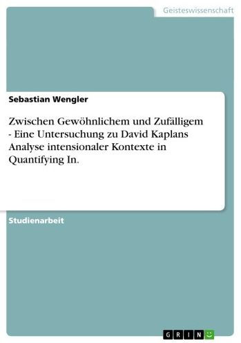 Zwischen Gewöhnlichem und Zufälligem - Eine Untersuchung zu David Kaplans Analyse intensionaler Kontexte in Quantifying In.: Eine Untersuchung zu David Kaplans Analyse intensionaler Kontexte in Quantifying In.