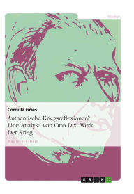 Title: Authentische Kriegsreflexionen? Eine Analyse von Otto Dix' Werk: Der Krieg: 50 Radierungen, Author: Cordula Gries