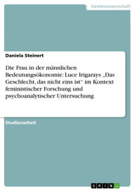 Title: Die Frau in der männlichen Bedeutungsökonomie: Luce Irigarays 'Das Geschlecht, das nicht eins ist' im Kontext feministischer Forschung und psychoanalytischer Untersuchung, Author: Daniela Steinert