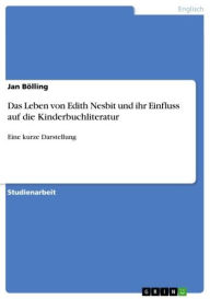 Title: Das Leben von Edith Nesbit und ihr Einfluss auf die Kinderbuchliteratur: Eine kurze Darstellung, Author: Jan Bölling