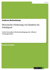 Title: Motorische Förderung von Kindern im Schulsport: Unter besonderer Berücksichtigung der offenen Ganztagsschule, Author: Andreas Berkenkamp