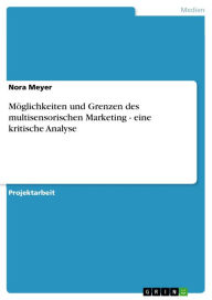 Title: Möglichkeiten und Grenzen des multisensorischen Marketing - eine kritische Analyse: eine kritische Analyse, Author: Nora Meyer