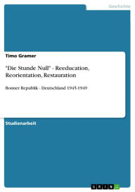 Title: 'Die Stunde Null' - Reeducation, Reorientation, Restauration: Bonner Republik - Deutschland 1945-1949, Author: Timo Gramer