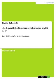 Title: '[...] qvaddi þá Gunnarr sem konungr scyldi [...]': Das 'Heldenhafte' in der Atlakviða, Author: Katrin Sakowski