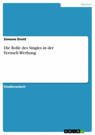 Title: Die Rolle des Singles in der Fernseh-Werbung, Author: Simone Drott