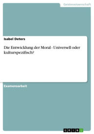 Title: Die Entwicklung der Moral - Universell oder kulturspezifisch?: Universell oder kulturspezifisch?, Author: Isabel Deters