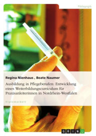 Title: Ausbildung in Pflegeberufen: Entwicklung eines Weiterbildungscurriculum für Praxisanleiterinnen in Nordrhein-Westfalen, Author: Regina Nienhaus