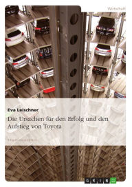 Title: Die Ursachen für den Erfolg und den Aufstieg von Toyota, Author: Eva Leischner