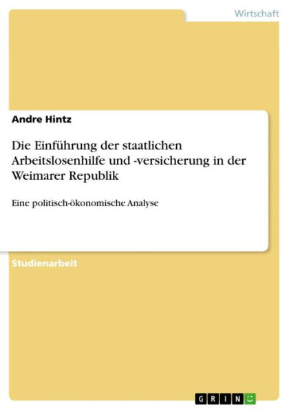 Die Einführung der staatlichen Arbeitslosenhilfe und -versicherung in der Weimarer Republik: Eine politisch-ökonomische Analyse