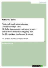 Title: Nationale und internationale Grundbildungs- und Alphabetisierungsbemühungen unter besonderer Berücksichtigung der Problematiken in diesem Kontext: 'To read the world not only the word', Author: Katharina Gorski