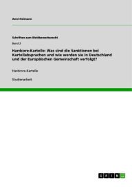 Title: Hardcore-Kartelle: Was sind die Sanktionen bei Kartellabsprachen und wie werden sie in Deutschland und der Europäischen Gemeinschaft verfolgt?: Hardcore-Kartelle, Author: Anni Heimann