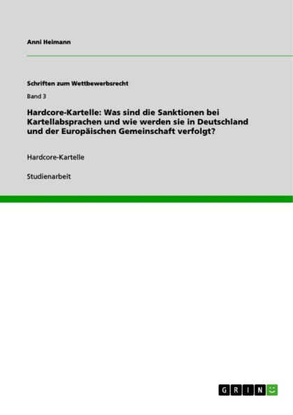 Hardcore-Kartelle: Was sind die Sanktionen bei Kartellabsprachen und wie werden sie in Deutschland und der Europäischen Gemeinschaft verfolgt?: Hardcore-Kartelle