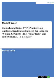Title: Mensch und Natur 1785: Poetisierung ökologischen Bewusstseins in der Lyrik. Zu William Cowpers 'The Poplar-Field' und Robert Burns 'To a Mouse', Author: Maria Brüggert