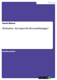 Title: Methadon - Ein Segen für Heroinabhängige?: Ein Segen für Heroinabhängige?, Author: Sarah Bittner