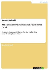 Title: Abbau von Informationsasymmetrien durch Label: Herausforderung und Chance für den Markterfolg umweltverträglicher Güter, Author: Babette Kuhfahl