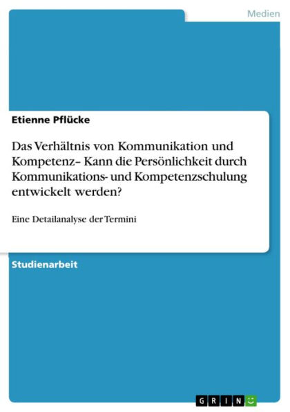 Das Verhältnis von Kommunikation und Kompetenz- Kann die Persönlichkeit durch Kommunikations- und Kompetenzschulung entwickelt werden?: Eine Detailanalyse der Termini