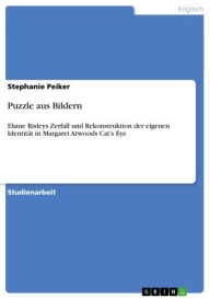 Title: Puzzle aus Bildern: Elaine Risleys Zerfall und Rekonstruktion der eigenen Identität in Margaret Atwoods Cat's Eye, Author: Stephanie Peiker