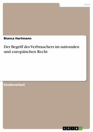 Title: Der Begriff des Verbrauchers im nationalen und europäischen Recht, Author: Bianca Hartmann