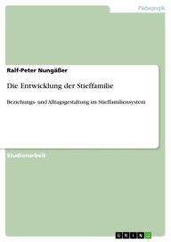 Title: Die Entwicklung der Stieffamilie: Beziehungs- und Alltagsgestaltung im Stieffamiliensystem, Author: Ralf-Peter Nungäßer
