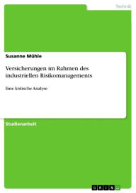 Title: Versicherungen im Rahmen des industriellen Risikomanagements: Eine kritische Analyse, Author: Susanne Mühle