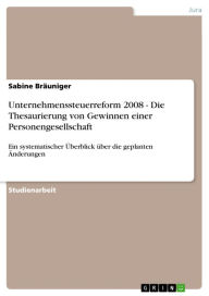 Title: Unternehmenssteuerreform 2008 - Die Thesaurierung von Gewinnen einer Personengesellschaft: Ein systematischer Überblick über die geplanten Änderungen, Author: Sabine Bräuniger