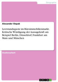 Title: Leerstandsquote im Büroimmobilienmarkt. Kritische Würdigung der Aussagekraft am Beispiel Berlin, Düsseldorf, Frankfurt am Main und München, Author: Alexander Slepak